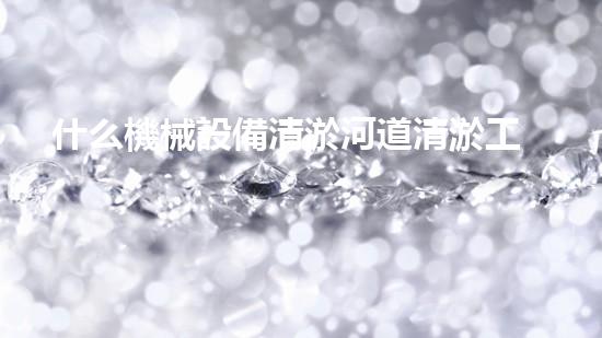 什么機械設備清淤河道清淤工程中的關(guān)鍵技術(shù)創(chuàng)新！